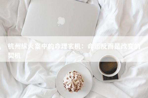 杭州纵火案中的命理玄机：命运反而是改变的契机