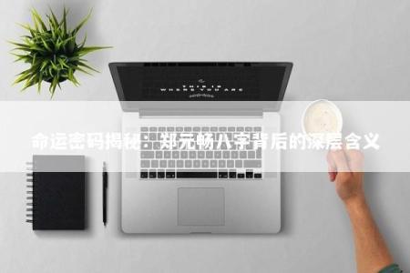 命运密码揭秘：郑元畅八字背后的深层含义