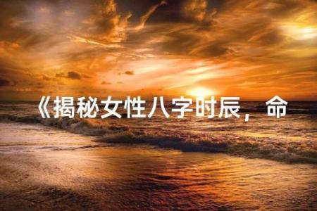 章泽天的八字命理：如何通过命运密码反而创造成功？