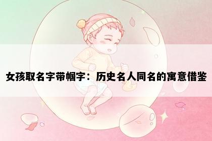 女孩取名字带帼字：历史名人同名的寓意借鉴