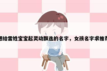 想给雷姓宝宝起灵动飘逸的名字，女孩名字求推荐