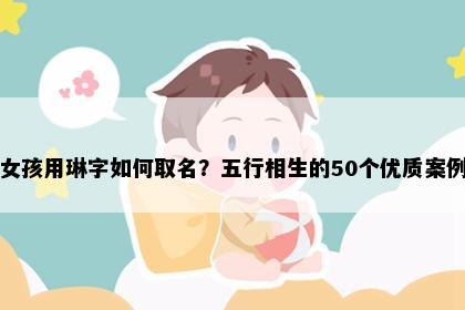 女孩用琳字如何取名？五行相生的50个优质案例