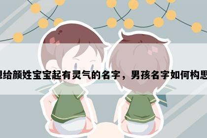 想给颜姓宝宝起有灵气的名字，男孩名字如何构思？