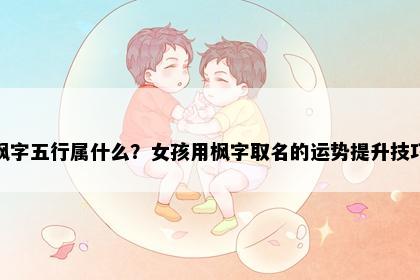枫字五行属什么？女孩用枫字取名的运势提升技巧