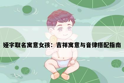 娅字取名寓意女孩：吉祥寓意与音律搭配指南
