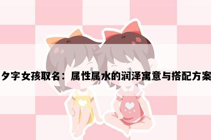 夕字女孩取名：属性属水的润泽寓意与搭配方案