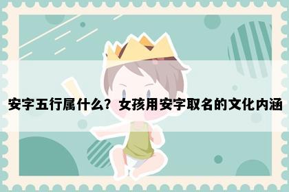 安字五行属什么？女孩用安字取名的文化内涵