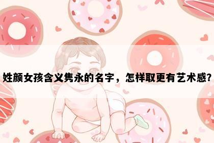 姓颜女孩含义隽永的名字，怎样取更有艺术感？