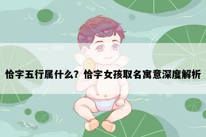 恰字五行属什么？恰字女孩取名寓意深度解析