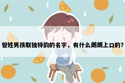 管姓男孩取独特韵的名字，有什么朗朗上口的？