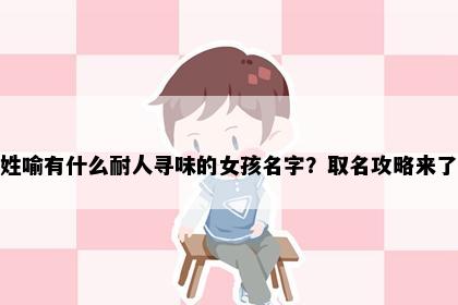姓喻有什么耐人寻味的女孩名字？取名攻略来了