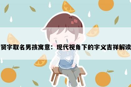 贤字取名男孩寓意：现代视角下的字义吉祥解读