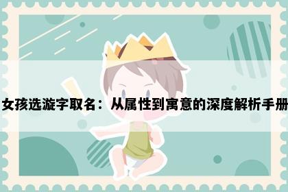 女孩选漩字取名：从属性到寓意的深度解析手册