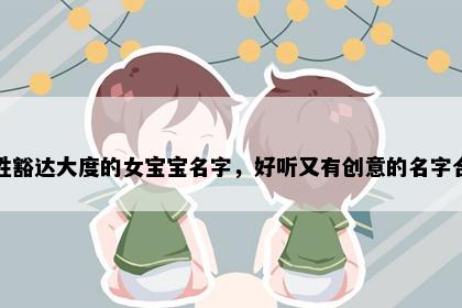 谈姓豁达大度的女宝宝名字，好听又有创意的名字合集