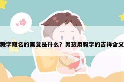 毅字取名的寓意是什么？男孩用毅字的吉祥含义
