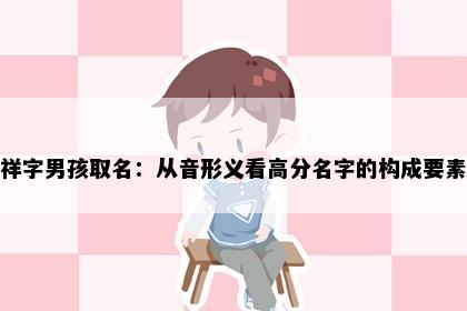 祥字男孩取名：从音形义看高分名字的构成要素