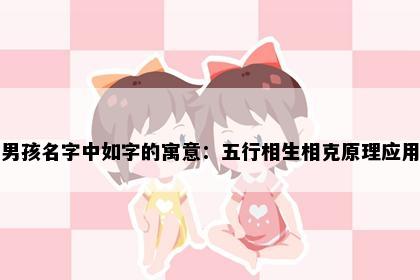 男孩名字中如字的寓意：五行相生相克原理应用