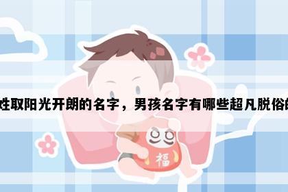 柏姓取阳光开朗的名字，男孩名字有哪些超凡脱俗的？