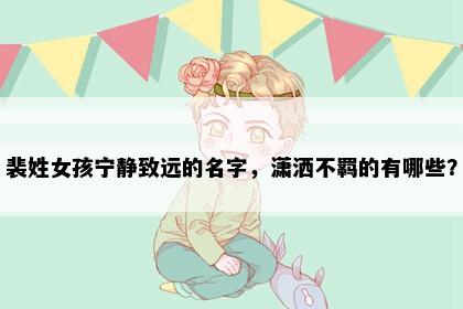 裴姓女孩宁静致远的名字，潇洒不羁的有哪些？
