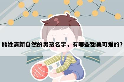 熊姓清新自然的男孩名字，有哪些甜美可爱的？