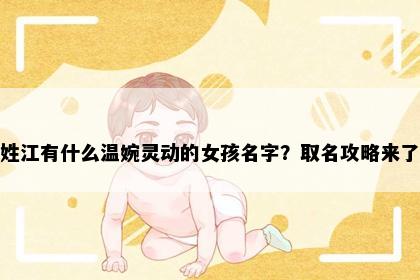姓江有什么温婉灵动的女孩名字？取名攻略来了