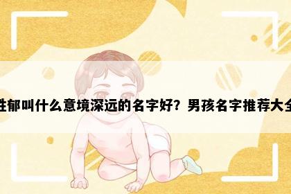 姓郁叫什么意境深远的名字好？男孩名字推荐大全