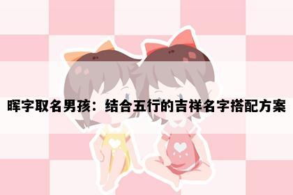 晖字取名男孩：结合五行的吉祥名字搭配方案