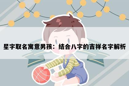 星字取名寓意男孩：结合八字的吉祥名字解析