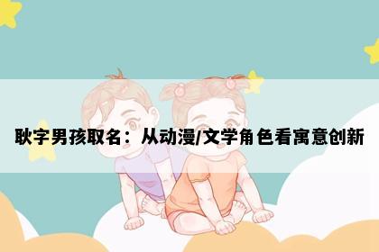 耿字男孩取名：从动漫/文学角色看寓意创新