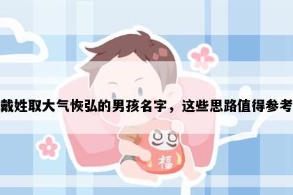 戴姓取大气恢弘的男孩名字，这些思路值得参考