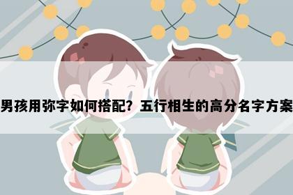 男孩用弥字如何搭配？五行相生的高分名字方案