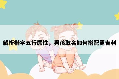 解析楷字五行属性，男孩取名如何搭配更吉利