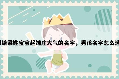 想给梁姓宝宝起端庄大气的名字，男孩名字怎么选？