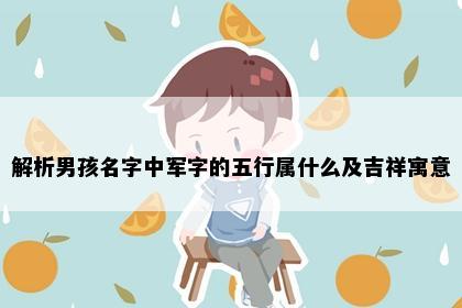 解析男孩名字中军字的五行属什么及吉祥寓意