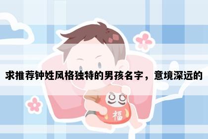 求推荐钟姓风格独特的男孩名字，意境深远的