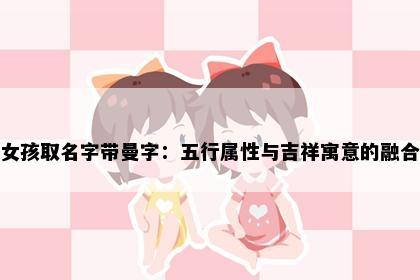 女孩取名字带曼字：五行属性与吉祥寓意的融合
