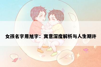 女孩名字用旭字：寓意深度解析与人生期许