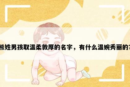 熊姓男孩取温柔敦厚的名字，有什么温婉秀丽的？