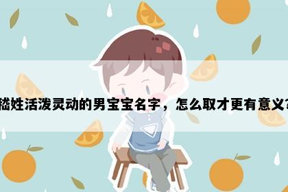嵇姓活泼灵动的男宝宝名字，怎么取才更有意义？