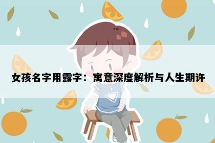 女孩名字用露字：寓意深度解析与人生期许