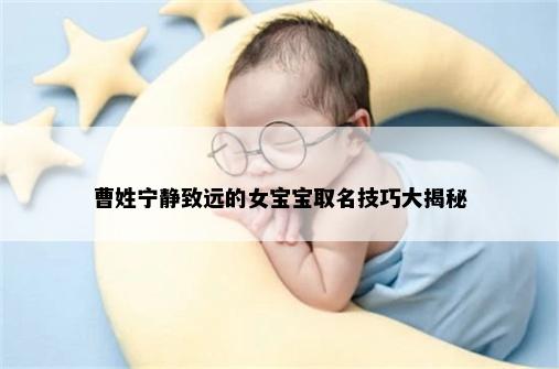 曹姓宁静致远的女宝宝取名技巧大揭秘