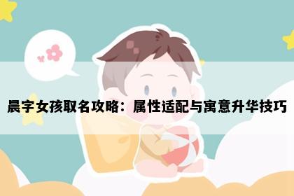 晨字女孩取名攻略：属性适配与寓意升华技巧