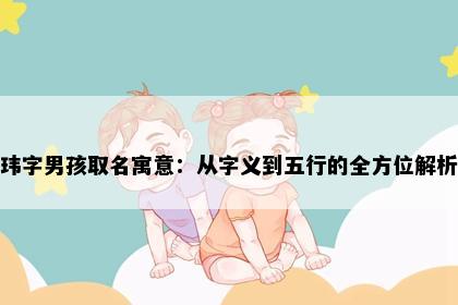 玮字男孩取名寓意：从字义到五行的全方位解析