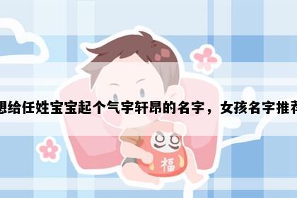 想给任姓宝宝起个气宇轩昂的名字，女孩名字推荐