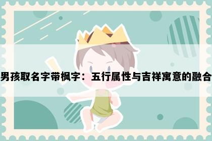 男孩取名字带枫字：五行属性与吉祥寓意的融合