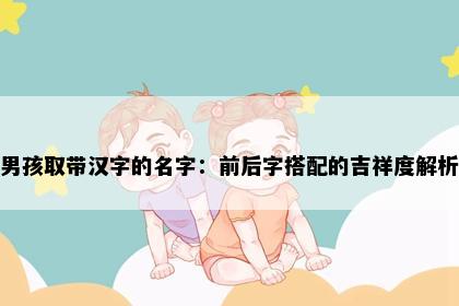 男孩取带汉字的名字：前后字搭配的吉祥度解析