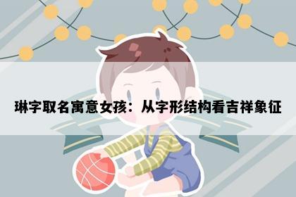 琳字取名寓意女孩：从字形结构看吉祥象征