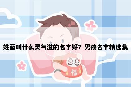 姓蓝叫什么灵气溢的名字好？男孩名字精选集