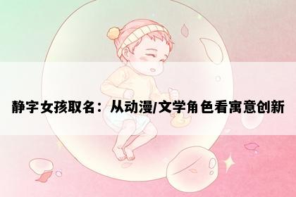 静字女孩取名：从动漫/文学角色看寓意创新