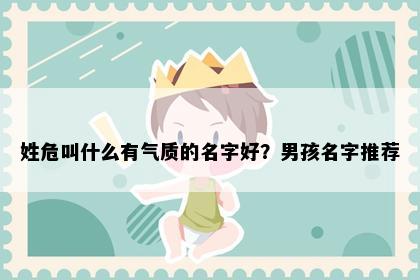 姓危叫什么有气质的名字好？男孩名字推荐